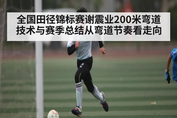 全国田径锦标赛谢震业200米弯道技术与赛季总结从弯道节奏看走向 | QS SPORTS